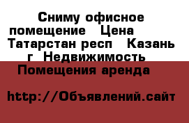 Сниму офисное помещение › Цена ­ 500 - Татарстан респ., Казань г. Недвижимость » Помещения аренда   